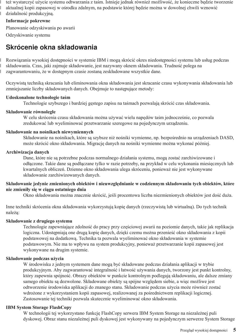 Informacje pokrewne Planowanie odzyskiwania po awarii Odzyskiwanie systemu Skrócenie okna składowania Rozwiązania wysokiej dostępności w systemie IBM i mogą skrócić okres niedostępności systemu lub