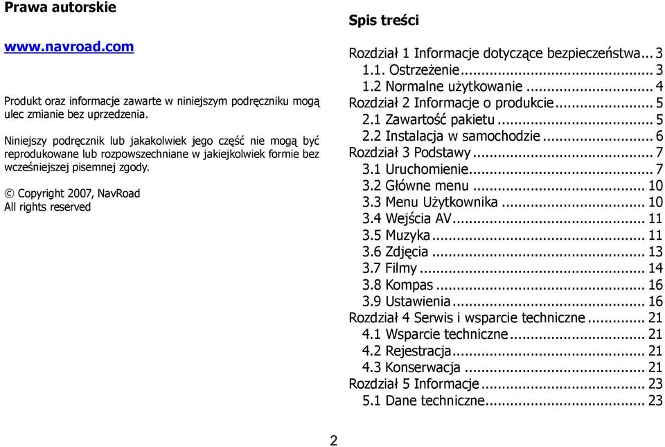 Copyright 2007, NavRoad All rights reserved Spis treści Rozdział 1 Informacje dotyczące bezpieczeństwa... 3 1.1. OstrzeŜenie... 3 1.2 Normalne uŝytkowanie... 4 Rozdział 2 Informacje o produkcie... 5 2.