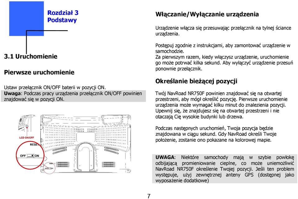 Za pierwszym razem, kiedy włączysz urządzenie, uruchomienie go moŝe potrwać kilka sekund. Aby wyłączyć urządzenie przesuń ponownie przełącznik.