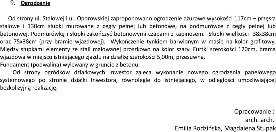 Podmurówkę i słupki zakończyć betonowymi czapami z kapinosem. Słupki wielkości 38x38cm oraz 75x38cm (przy bramie wjazdowej). Wykończenie tynkiem barwionym w masie na kolor grafitowy.