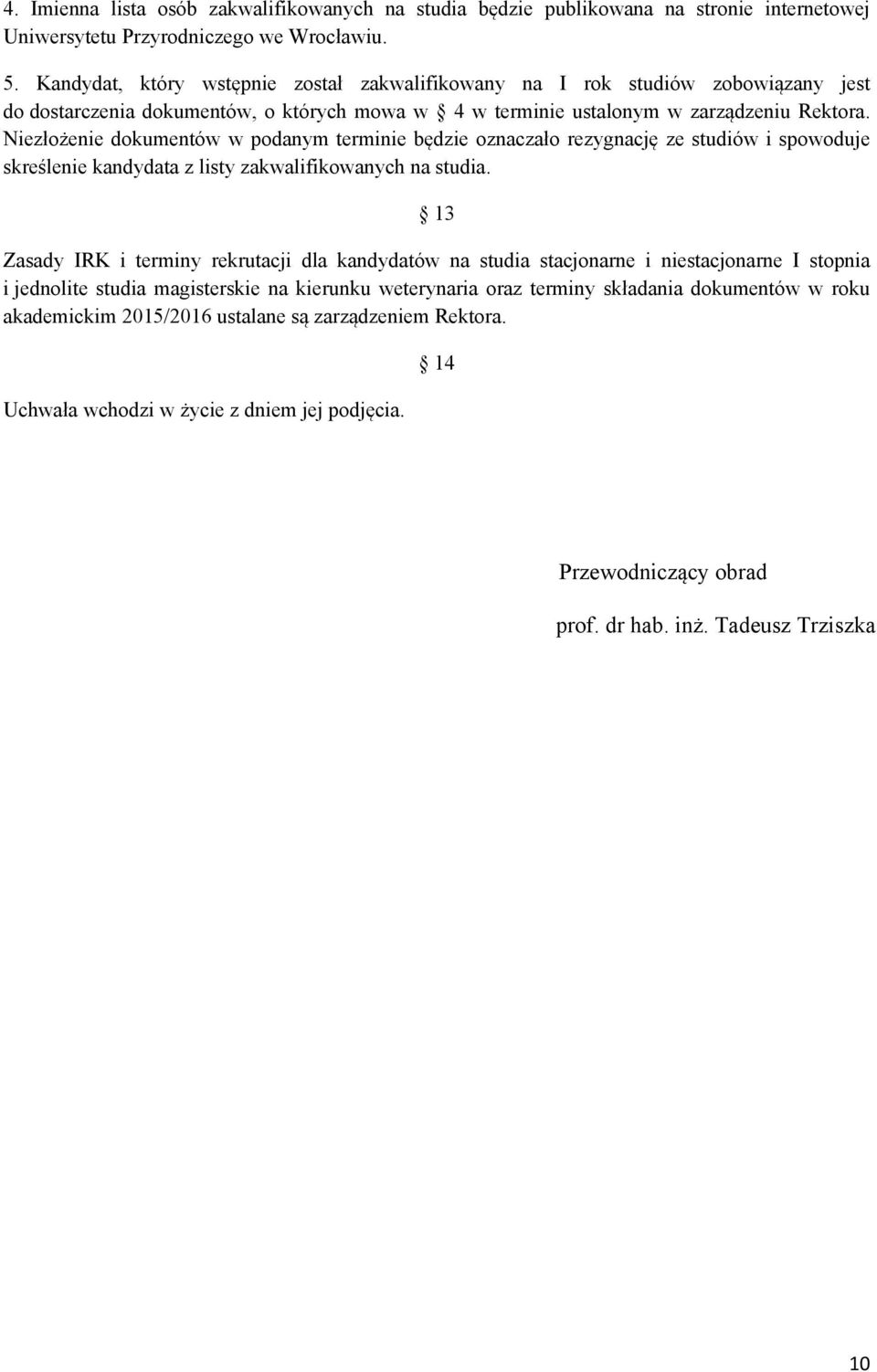 Niezłożenie dokumentów w podanym terminie będzie oznaczało rezygnację ze studiów i spowoduje skreślenie kandydata z listy zakwalifikowanych na studia.