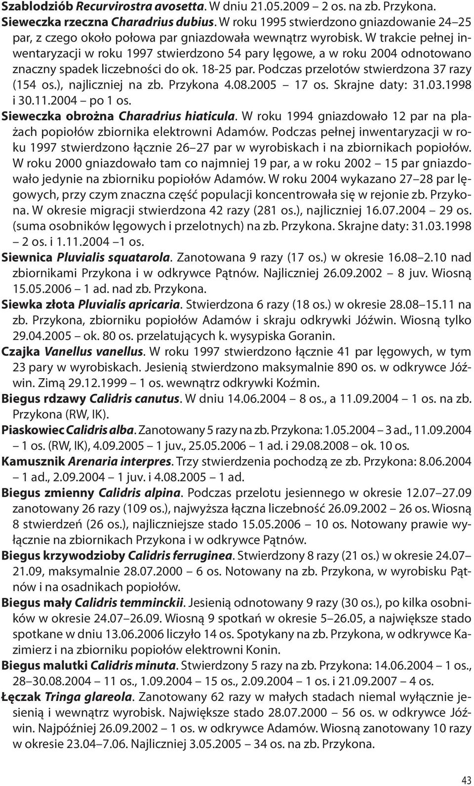 W trakcie pełnej inwentaryzacji w roku 1997 stwierdzono 54 pary lęgowe, a w roku 2004 odnotowano znaczny spadek liczebności do ok. 18-25 par. Podczas przelotów stwierdzona 37 razy (154 os.