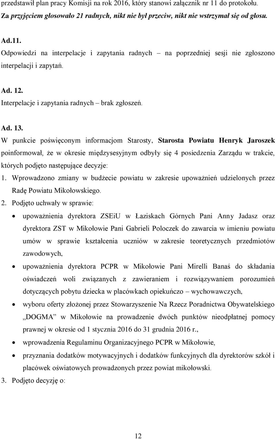 W punkcie poświęconym informacjom Starosty, Starosta Powiatu Henryk Jaroszek poinformował, że w okresie międzysesyjnym odbyły się 4 posiedzenia Zarządu w trakcie, których podjęto następujące decyzje: