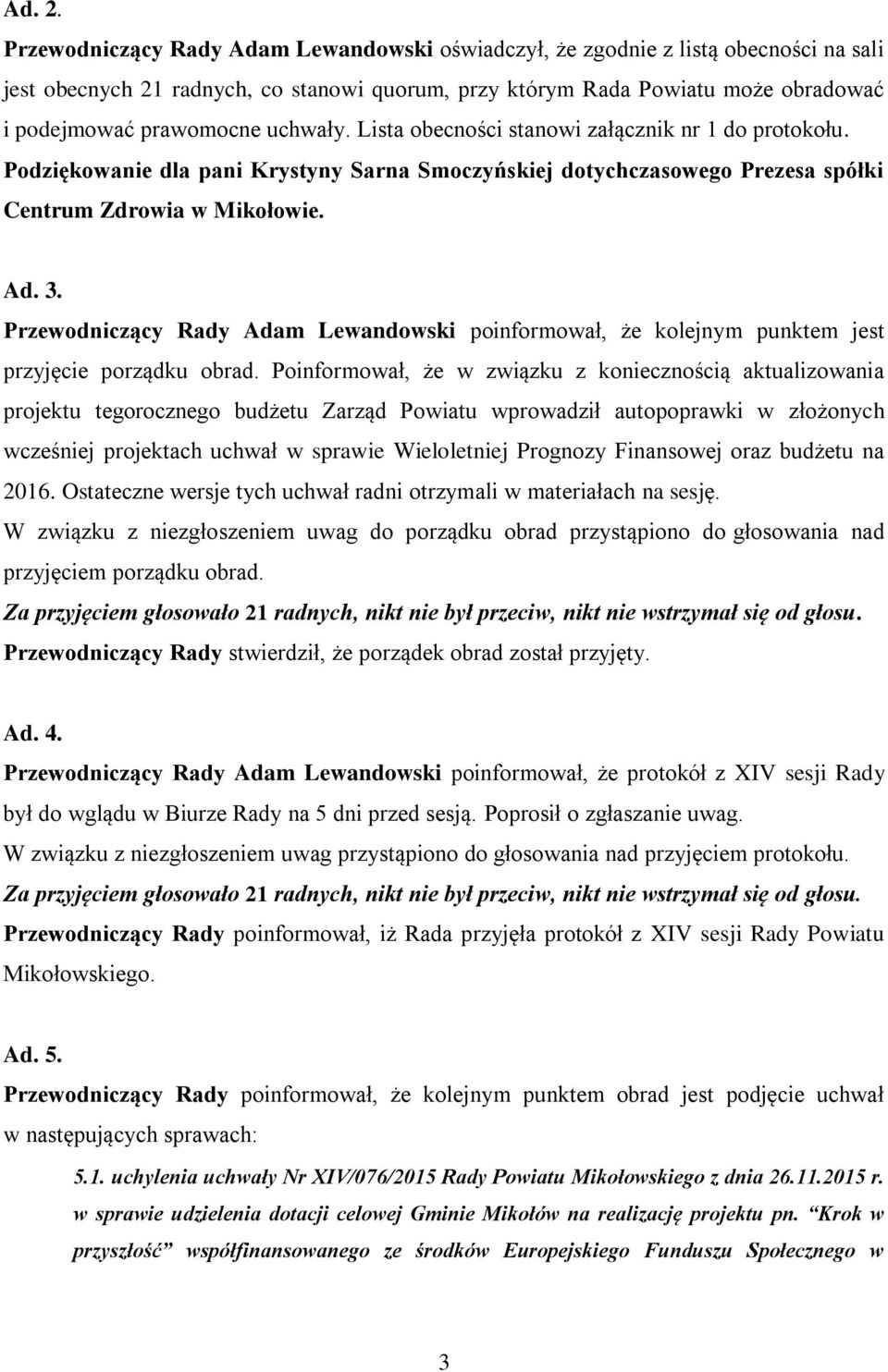 uchwały. Lista obecności stanowi załącznik nr 1 do protokołu. Podziękowanie dla pani Krystyny Sarna Smoczyńskiej dotychczasowego Prezesa spółki Centrum Zdrowia w Mikołowie. Ad. 3.