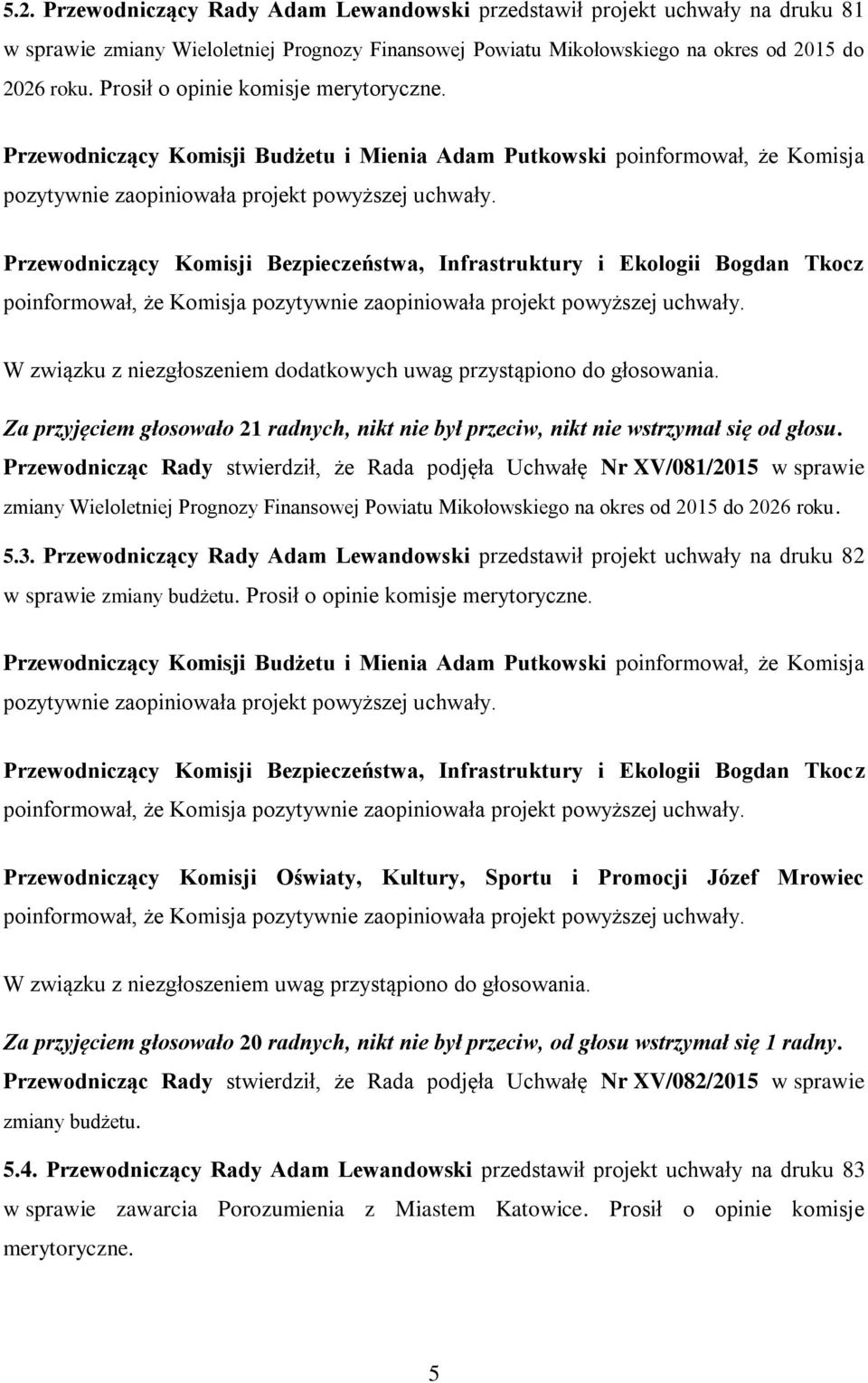 Przewodniczący Komisji Bezpieczeństwa, Infrastruktury i Ekologii Bogdan Tkocz poinformował, że Komisja pozytywnie zaopiniowała projekt powyższej uchwały.