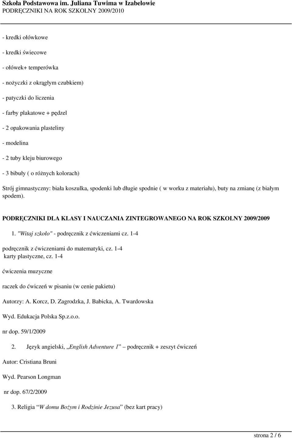 PODRĘCZNIKI DLA KLASY I NAUCZANIA ZINTEGROWANEGO NA ROK SZKOLNY 2009/2009 1. "Witaj szkoło" - podręcznik z ćwiczeniami cz. 1-4 podręcznik z ćwiczeniami do matematyki, cz. 1-4 karty plastyczne, cz.