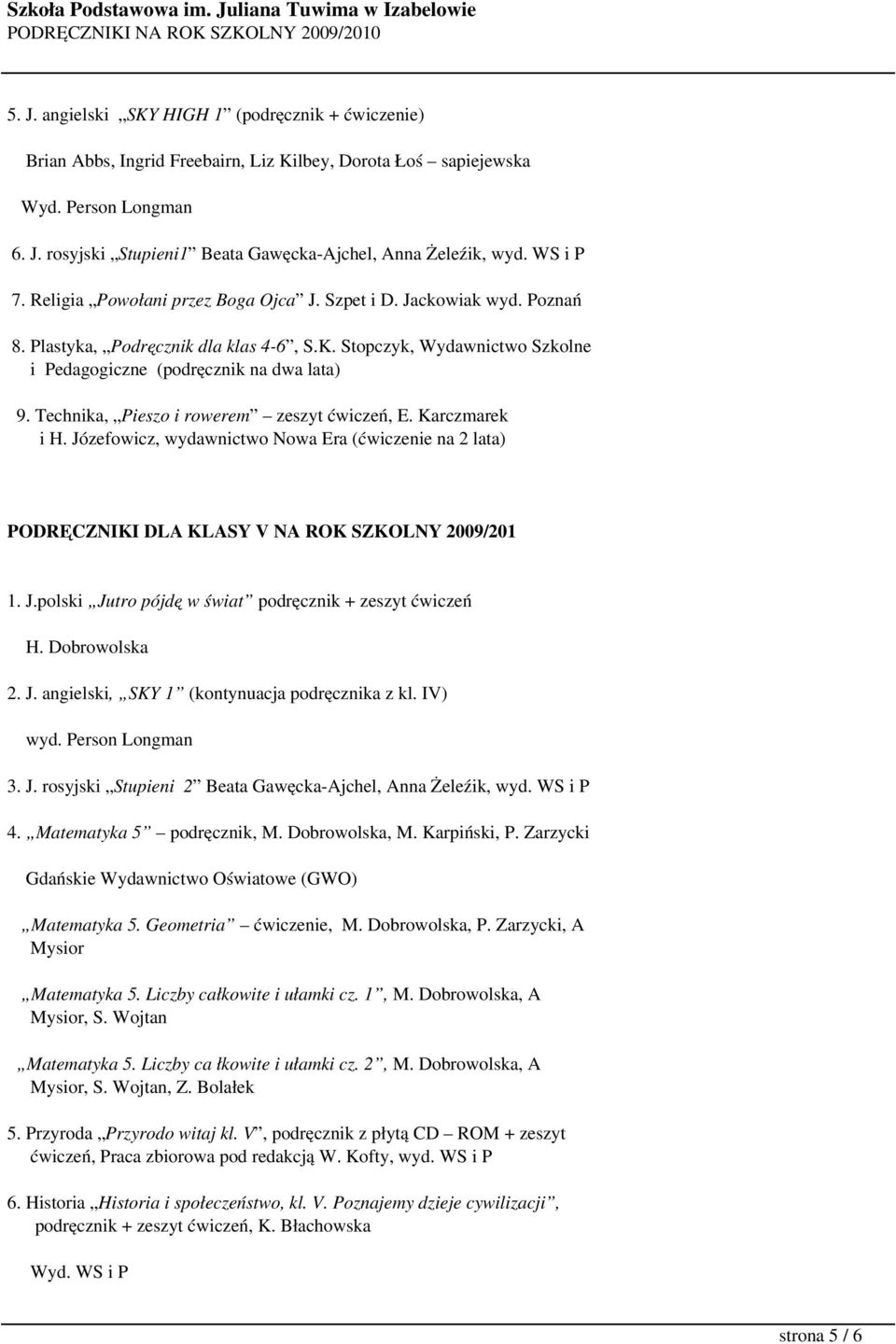 Technika, Pieszo i rowerem zeszyt ćwiczeń, E. Karczmarek i H. Józefowicz, wydawnictwo Nowa Era (ćwiczenie na 2 lata) PODRĘCZNIKI DLA KLASY V NA ROK SZKOLNY 2009/201 1. J.polski Jutro pójdę w świat podręcznik + zeszyt ćwiczeń H.