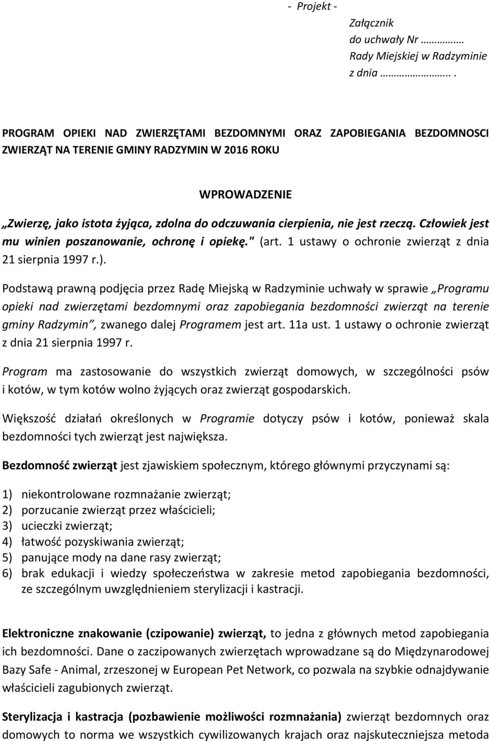 nie jest rzeczą. Człowiek jest mu winien poszanowanie, ochronę i opiekę." (art. 1 ustawy o ochronie zwierząt z dnia 21 sierpnia 1997 r.).