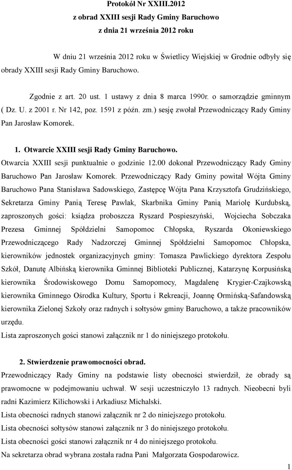 Zgodnie z art. 20 ust. 1 ustawy z dnia 8 marca 1990r. o samorządzie gminnym ( Dz. U. z 2001 r. Nr 142, poz. 1591 z późn. zm.) sesję zwołał Przewodniczący Rady Gminy Pan Jarosław Komorek. 1. Otwarcie XXIII sesji Rady Gminy Baruchowo.