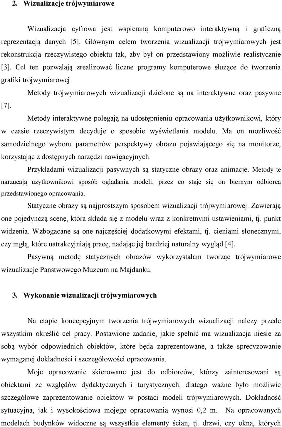 Cel ten pozwalają zrealizować liczne programy komputerowe służące do tworzenia grafiki trójwymiarowej. Metody trójwymiarowych wizualizacji dzielone są na interaktywne oraz pasywne [7].