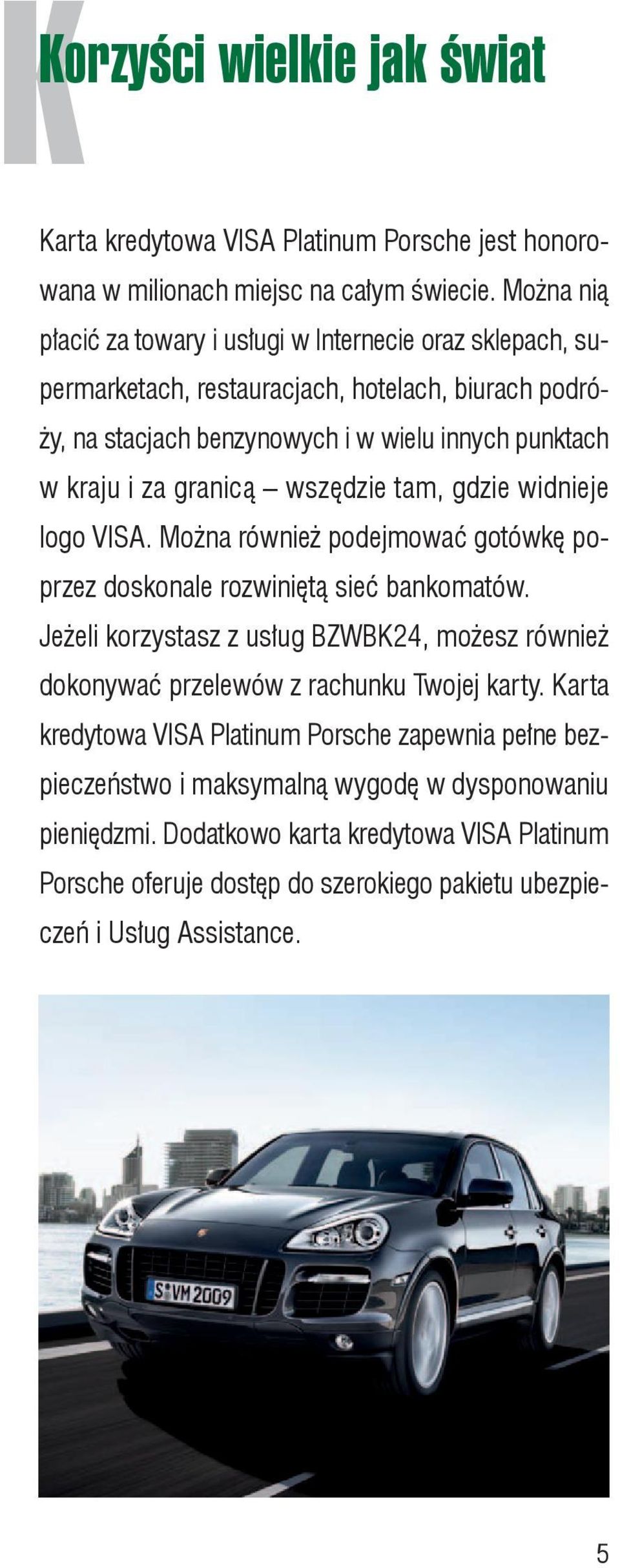 granicą wszędzie tam, gdzie widnieje logo VISA. Można również podejmować gotówkę poprzez doskonale rozwiniętą sieć bankomatów.