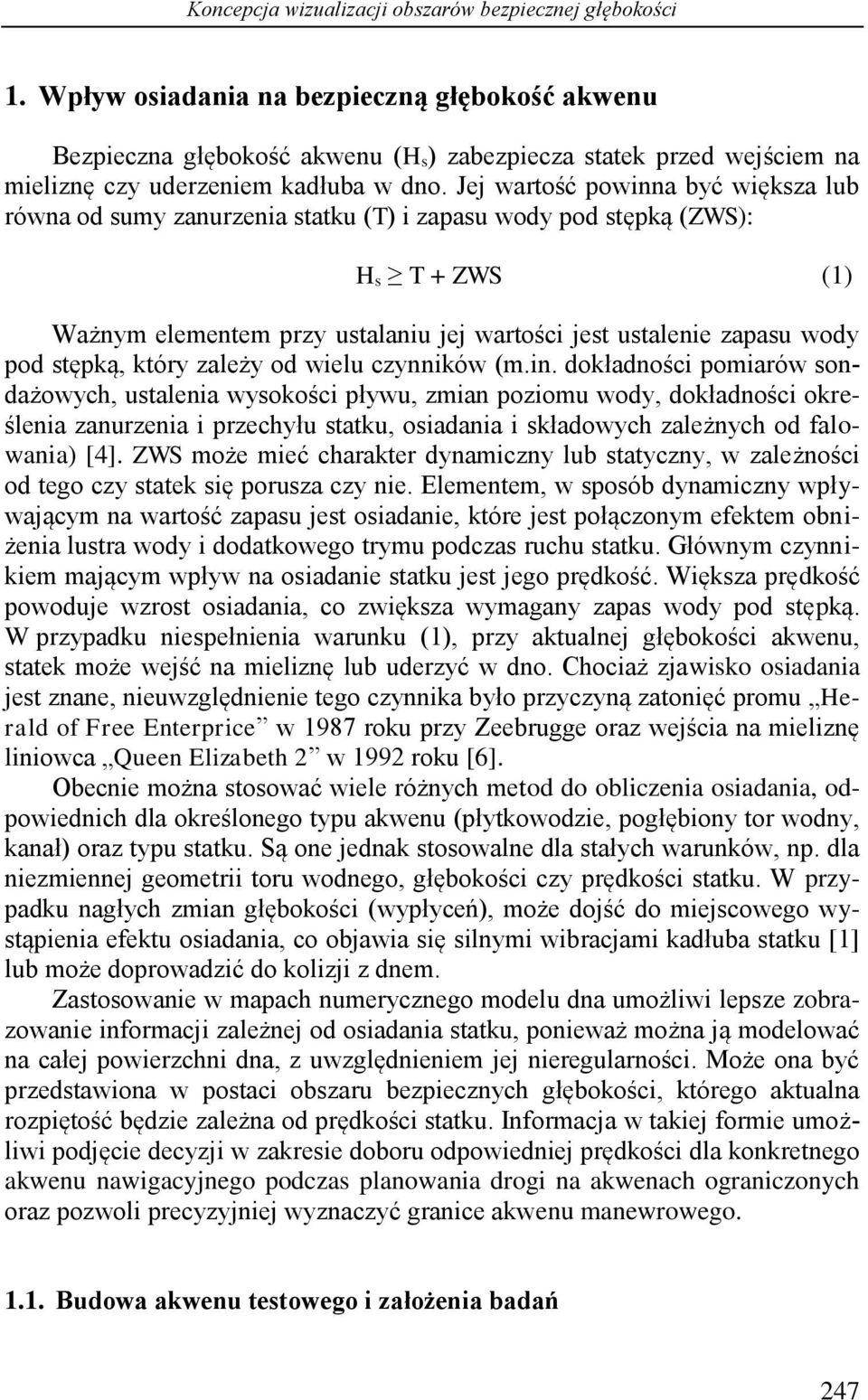 Jej wartość powinna być większa lub równa od sumy zanurzenia statku (T) i zapasu wody pod stępką (ZWS): H s T + ZWS (1) Ważnym elementem przy ustalaniu jej wartości jest ustalenie zapasu wody pod