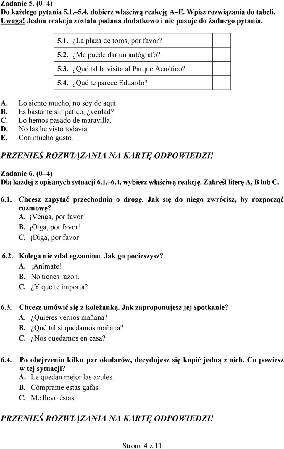 Lo hemos pasado de maravilla. D. No las he visto todavía. E. Con mucho gusto. Zadanie 6. (0 4) Dla każdej z opisanych sytuacji 6.1. 6.4. wybierz właściwą reakcję. Zakreśl literę A, B lub C. 6.1. Chcesz zapytać przechodnia o drogę.