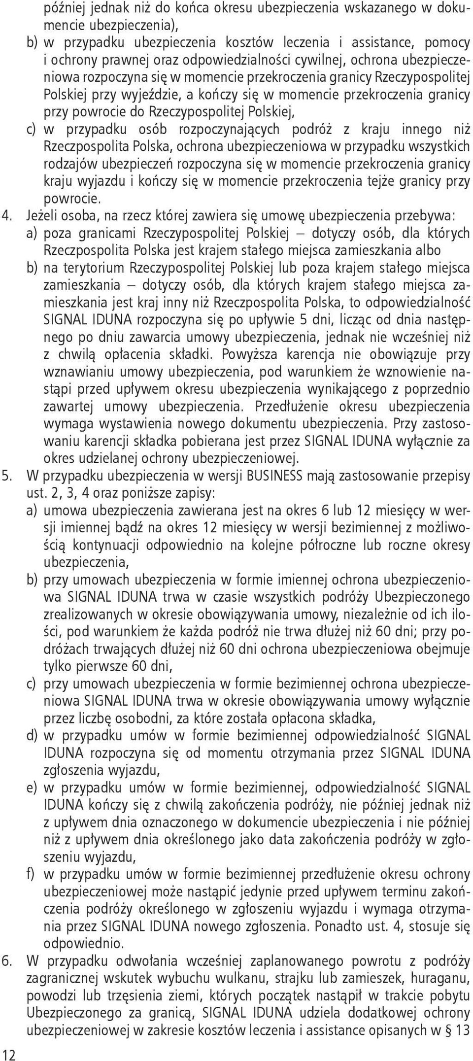 Rzeczypospolitej Polskiej, c) w przypadku osób rozpoczynających podróż z kraju innego niż Rzeczpospolita Polska, ochrona ubezpieczeniowa w przypadku wszystkich rodzajów ubezpieczeń rozpoczyna się w