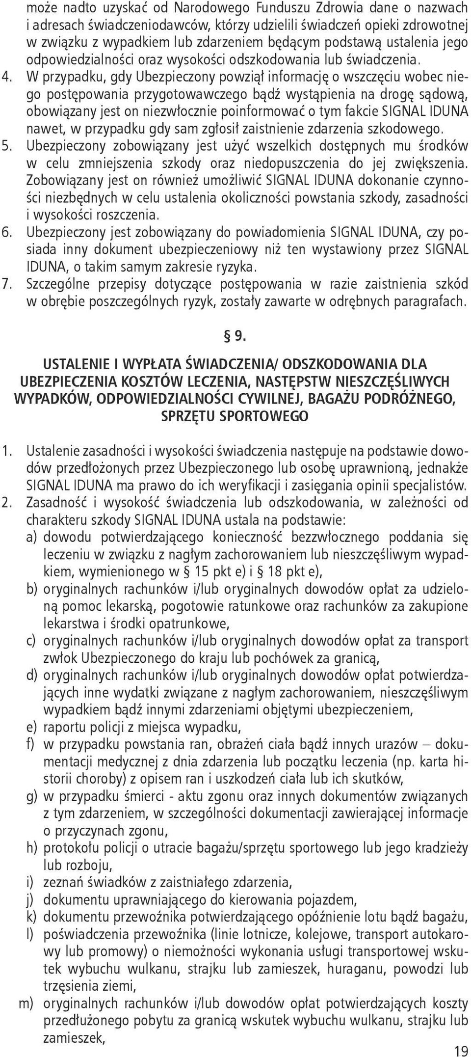 W przypadku, gdy Ubezpieczony powziął informację o wszczęciu wobec niego postępowania przygotowawczego bądź wystąpienia na drogę sądową, obowiązany jest on niezwłocznie poinformować o tym fakcie