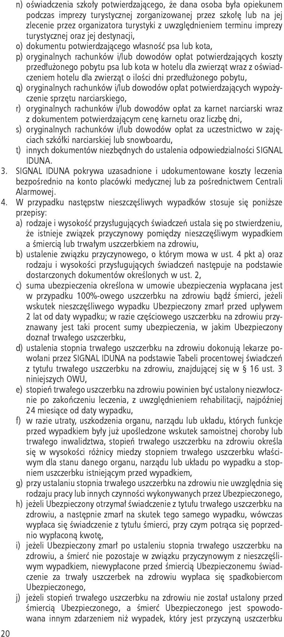 lub kota w hotelu dla zwierząt wraz z oświadczeniem hotelu dla zwierząt o ilości dni przedłużonego pobytu, q) oryginalnych rachunków i/lub dowodów opłat potwierdzających wypożyczenie sprzętu