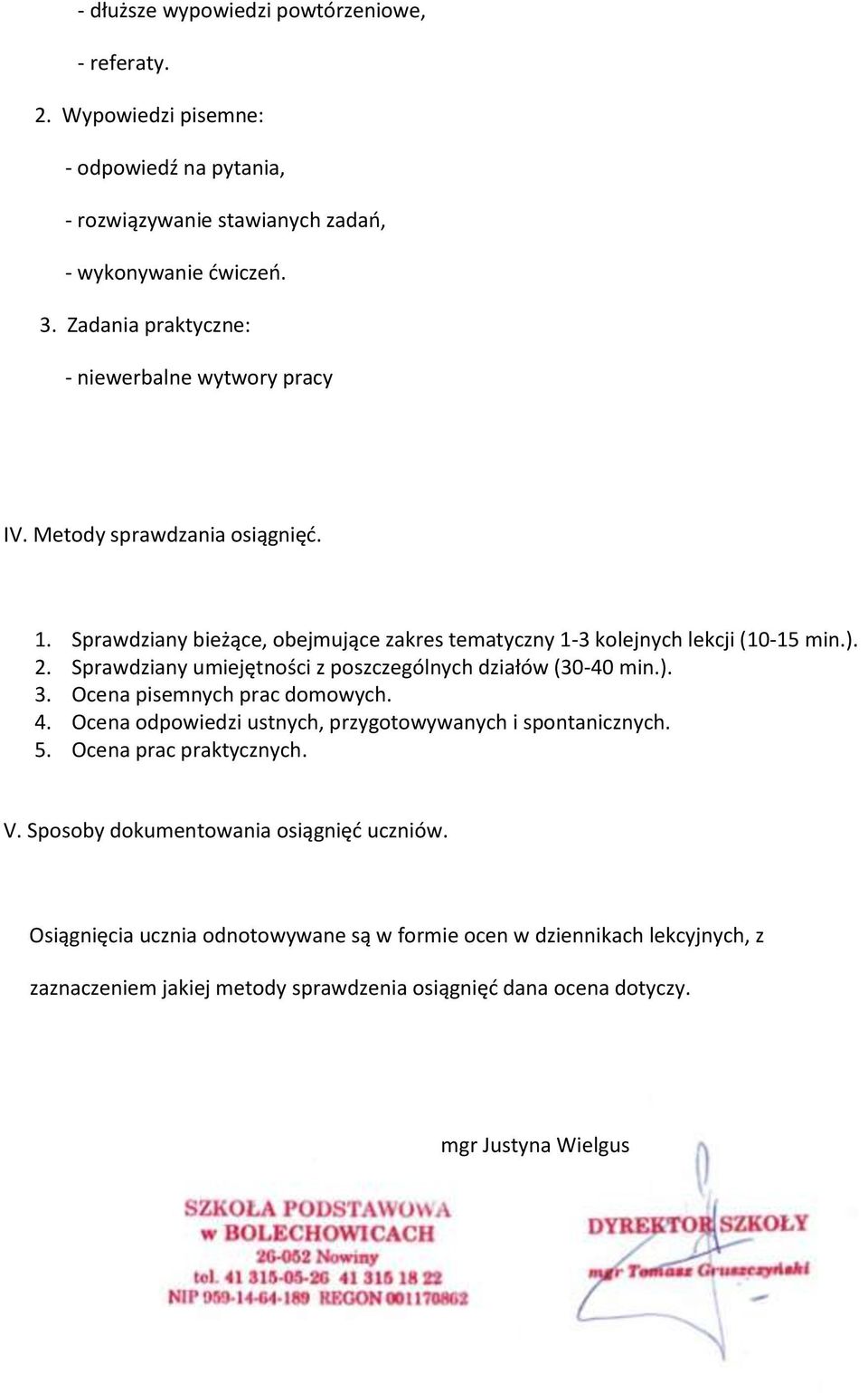 Sprawdziany umiejętności z poszczególnych działów (30-40 min.). 3. Ocena pisemnych prac domowych. 4. Ocena odpowiedzi ustnych, przygotowywanych i spontanicznych. 5.