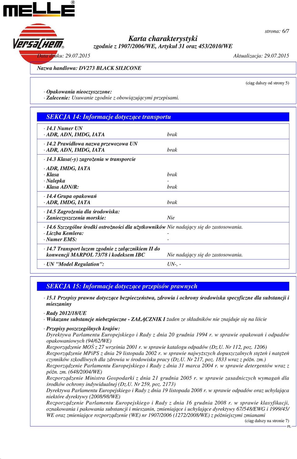 4 Grupa opakowań ADR, IMDG, IATA brak 14.5 Zagrożenia dla środowiska: Zanieczyszczenia morskie: Nie 14.6 Szczególne środki ostrożności dla użytkowników Nie nadający się do zastosowania.