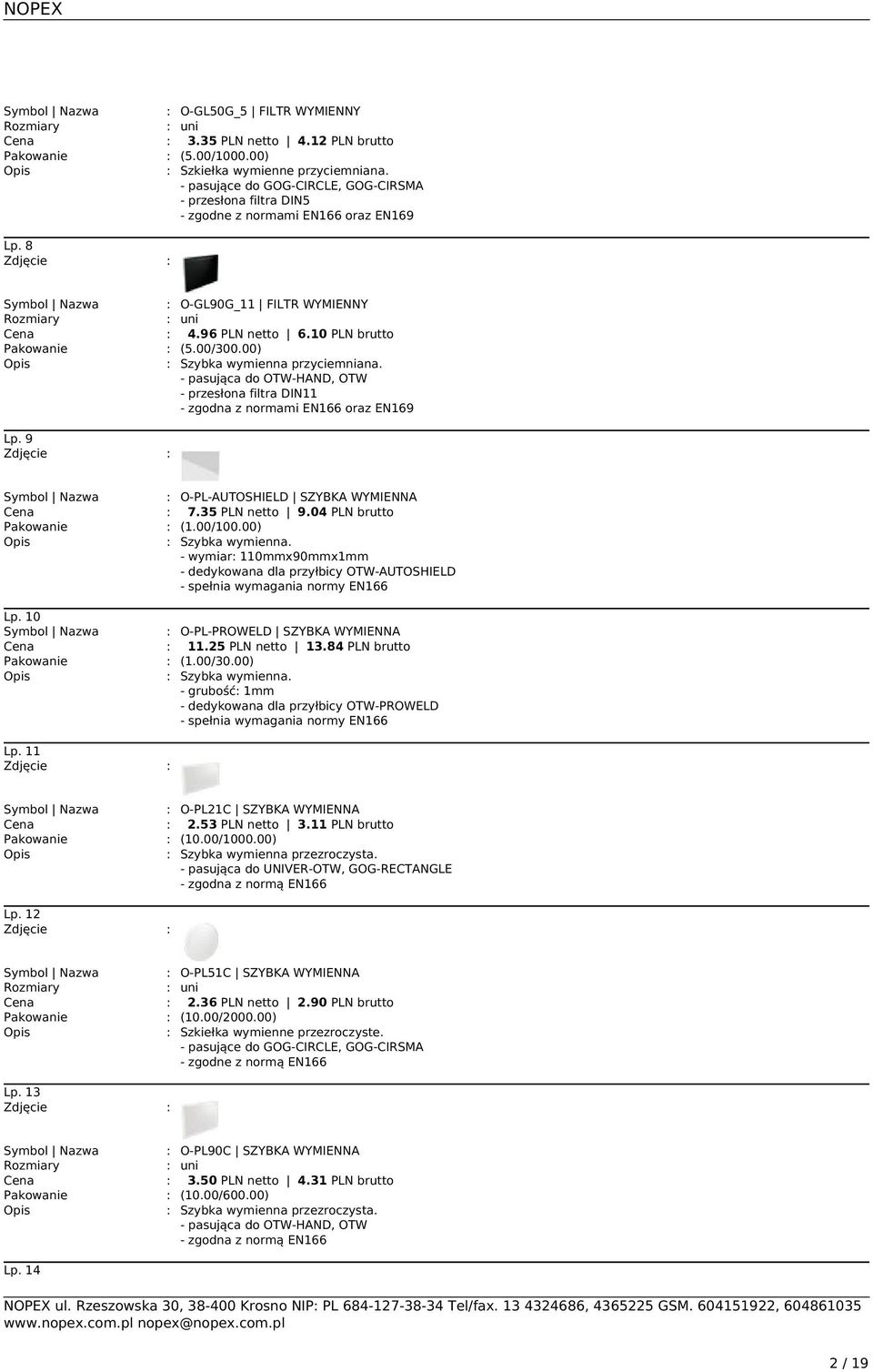 00) : Szybka wymienna przyciemniana. - pasująca do OTW-HAND, OTW - przesłona filtra DIN11 - zgodna z normami EN166 oraz EN169 Lp. 9 Symbol Nazwa : O-PL-AUTOSHIELD SZYBKA WYMIENNA : 7.35 PLN netto 9.