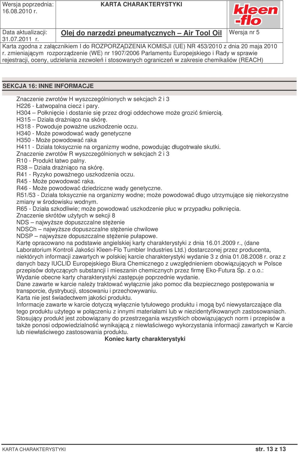 H340 - Moe powodowa wady genetyczne H350 - Moe powodowa raka H411 - Działa toksycznie na organizmy wodne, powodujc długotrwałe skutki.