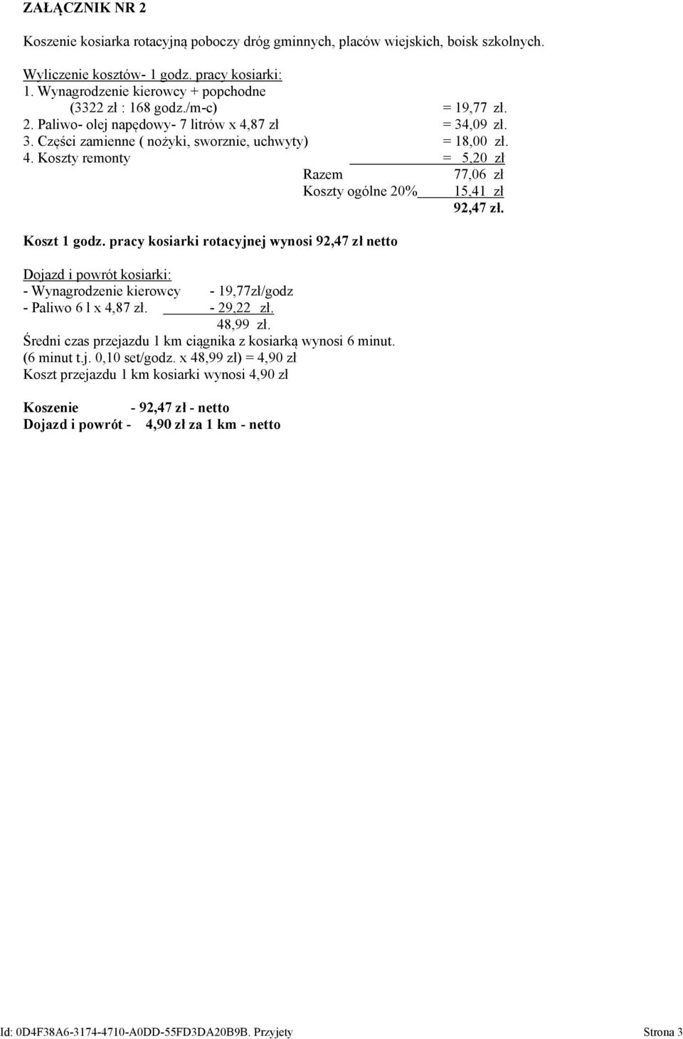Koszt 1 godz. pracy kosiarki rotacyjnej wynosi 92,47 zł netto Dojazd i powrót kosiarki: - Wynagrodzenie kierowcy - 19,77zł/godz - Paliwo 6 l x 4,87 zł. - 29,22 zł. 48,99 zł.
