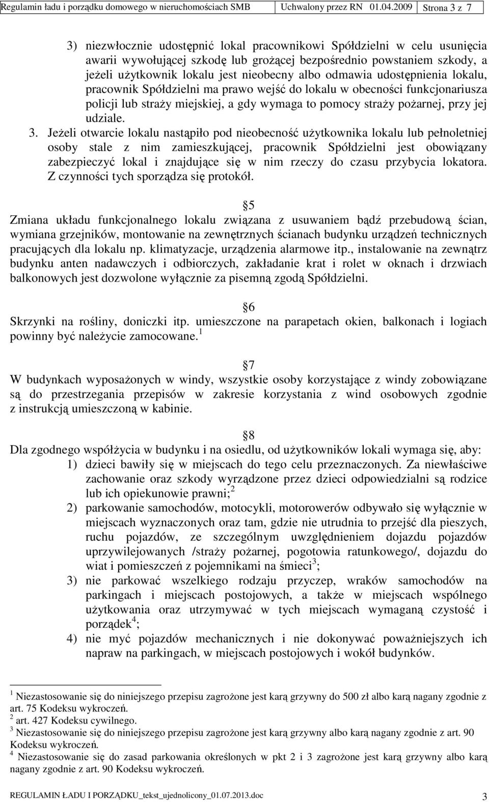 nieobecny albo odmawia udostępnienia lokalu, pracownik Spółdzielni ma prawo wejść do lokalu w obecności funkcjonariusza policji lub straży miejskiej, a gdy wymaga to pomocy straży pożarnej, przy jej