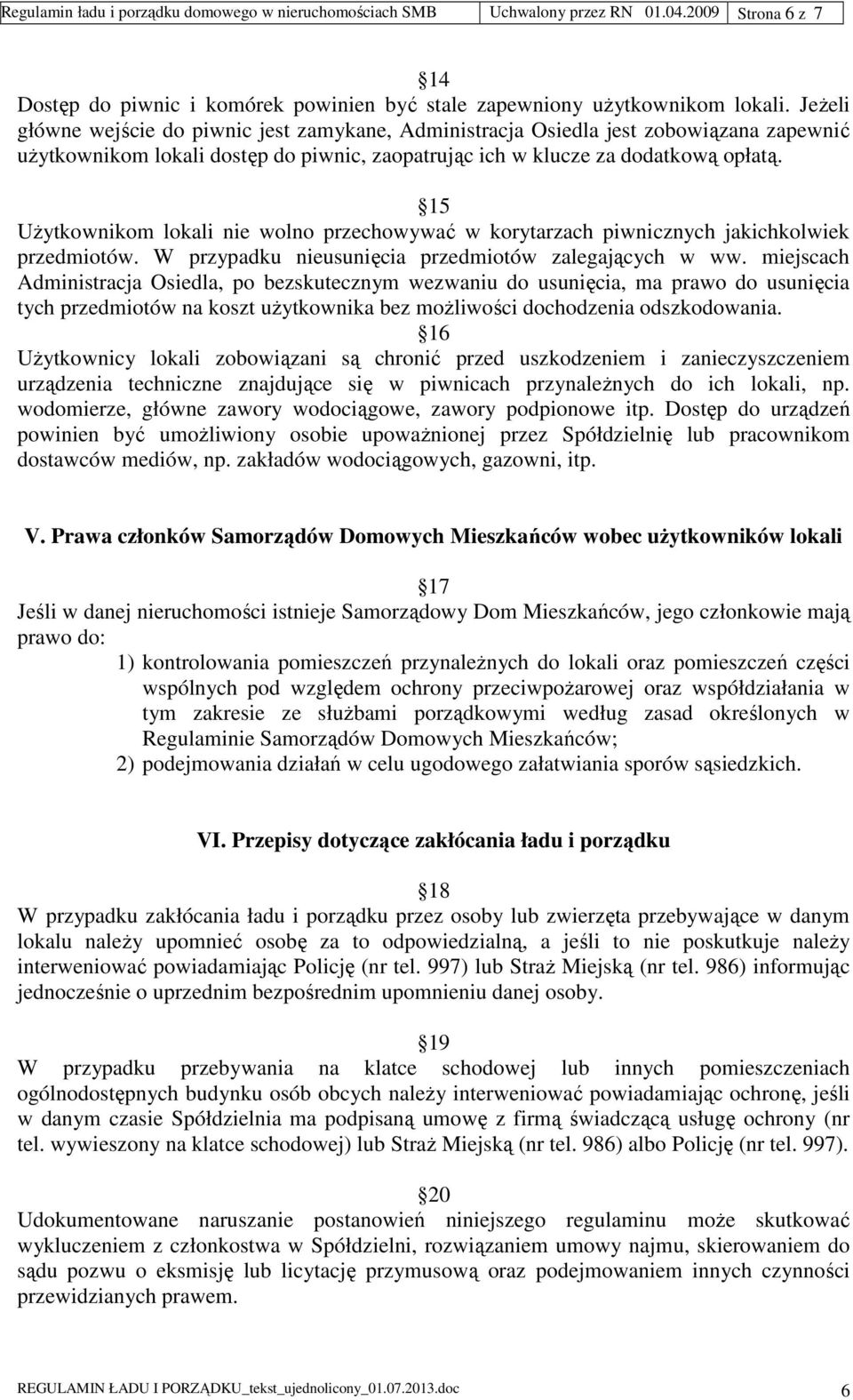 15 Użytkownikom lokali nie wolno przechowywać w korytarzach piwnicznych jakichkolwiek przedmiotów. W przypadku nieusunięcia przedmiotów zalegających w ww.