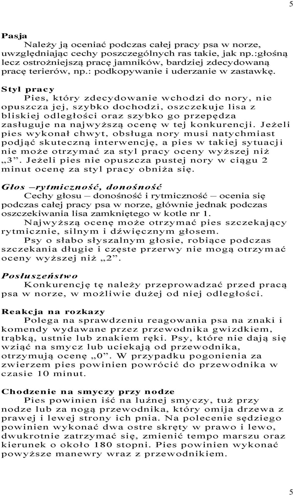 Styl pracy Pies, który zdecydowanie wchodzi do nory, nie opuszcza jej, szybko dochodzi, oszczekuje lisa z bliskiej odległości oraz szybko go przepędza zasługuje na najwyższą ocenę w tej konkurencji.