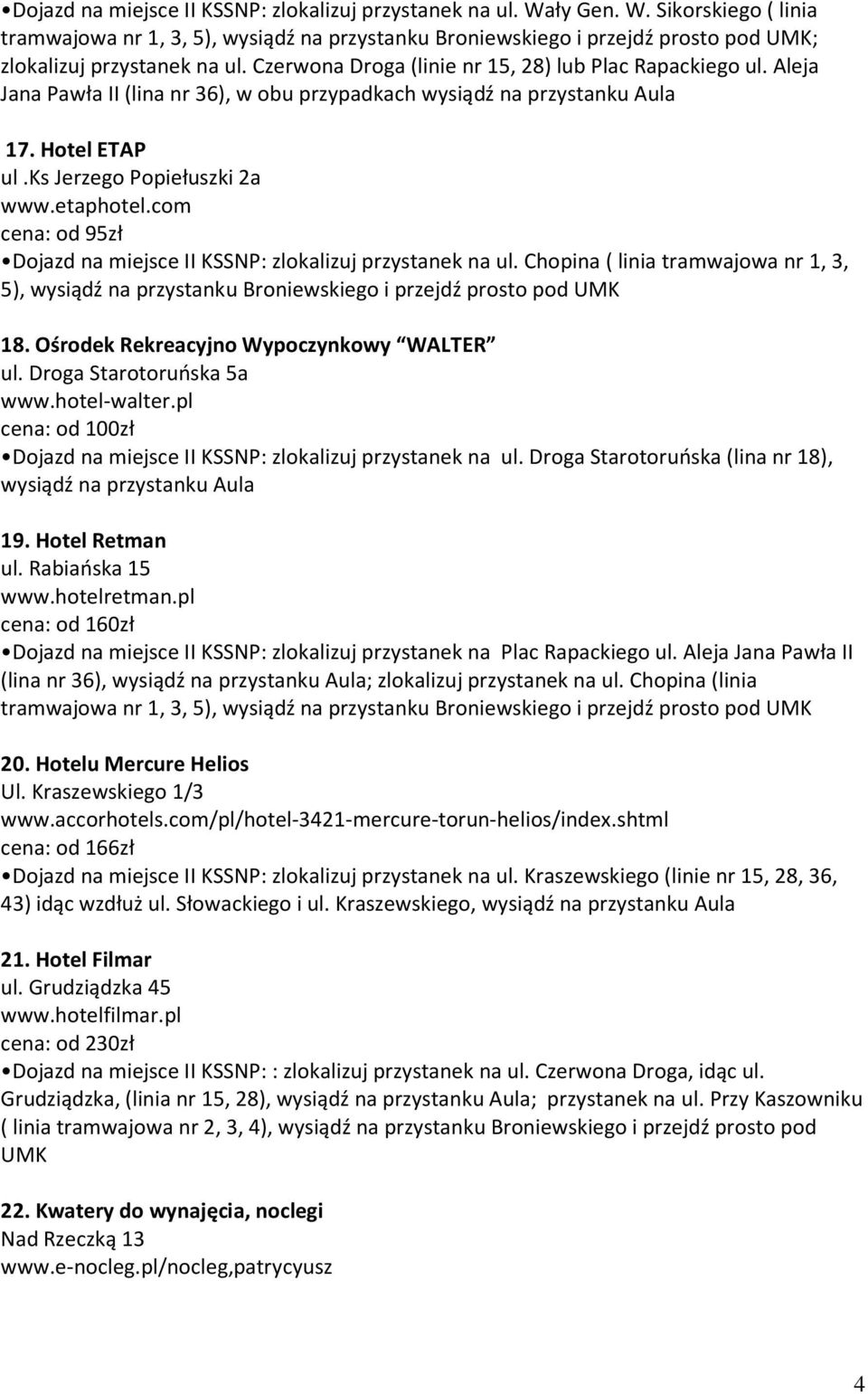 pl cena: od 100zł Dojazd na miejsce II KSSNP: zlokalizuj przystanek na ul. Droga Starotoruńska (lina nr 18), wysiądź na przystanku Aula 19. Hotel Retman ul. Rabiańska 15 www.hotelretman.