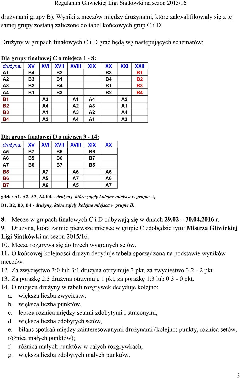 A4 B1 B3 B2 B4 B1 A3 A1 A4 A2 B2 A4 A2 A3 A1 B3 A1 A3 A2 A4 B4 A2 A4 A1 A3 Dla grupy finałowej D o miejsca 9-14: drużyna: XV XVI XVII XVIII XIX XX A5 B7 B5 B6 A6 B5 B6 B7 A7 B6 B7 B5 B5 A7 A6 A5 B6