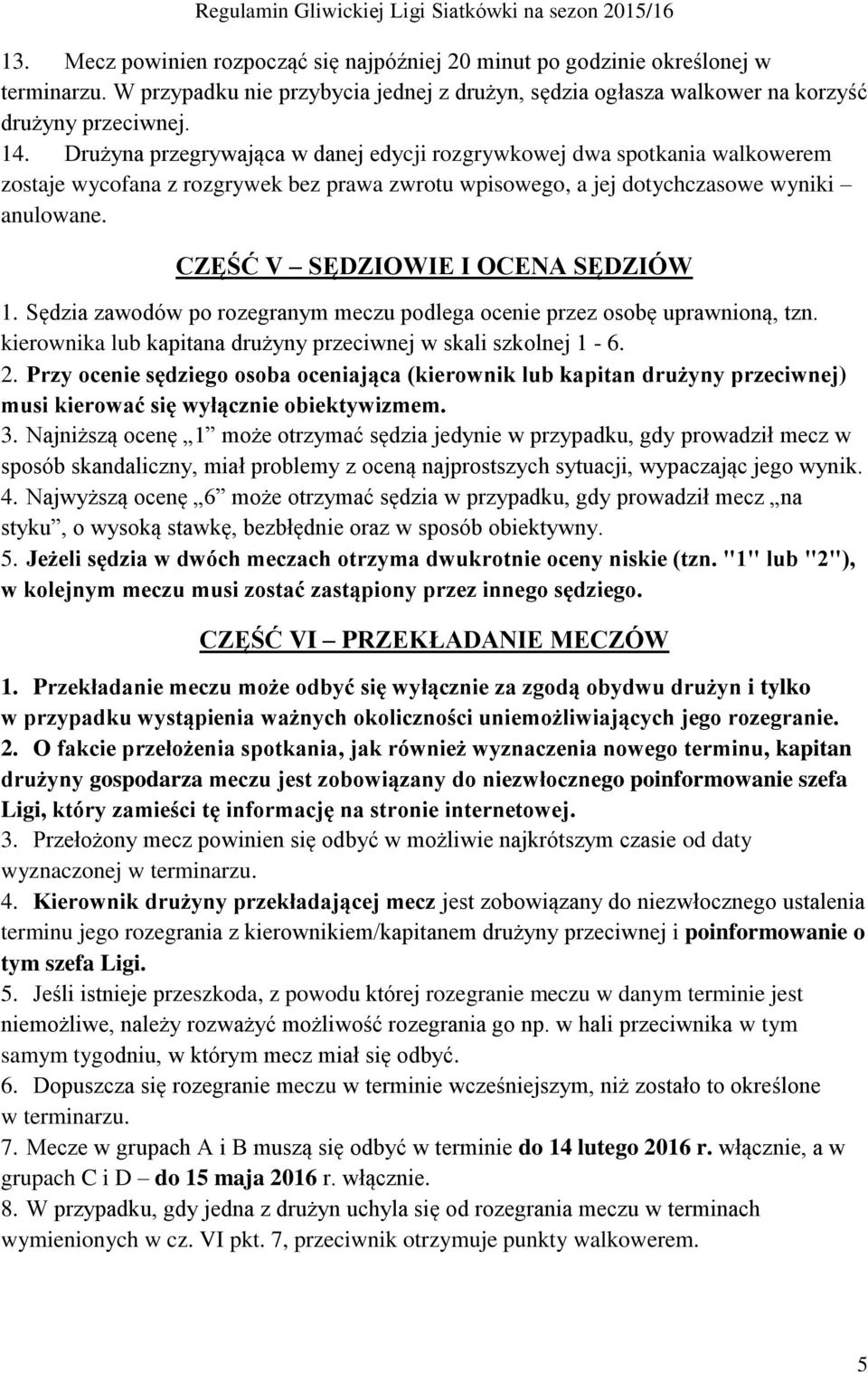 CZĘŚĆ V SĘDZIOWIE I OCENA SĘDZIÓW 1. Sędzia zawodów po rozegranym meczu podlega ocenie przez osobę uprawnioną, tzn. kierownika lub kapitana drużyny przeciwnej w skali szkolnej 1-6. 2.