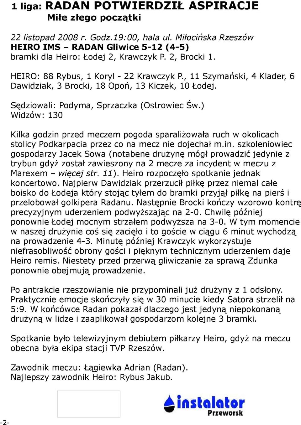 ) Widzów: 130 Kilka godzin przed meczem pogoda sparaliżowała ruch w okolicach stolicy Podkarpacia przez co na mecz nie dojechał m.in. szkoleniowiec gospodarzy Jacek Sowa (notabene drużynę mógł prowadzić jedynie z trybun gdyż został zawieszony na 2 mecze za incydent w meczu z Marexem więcej str.