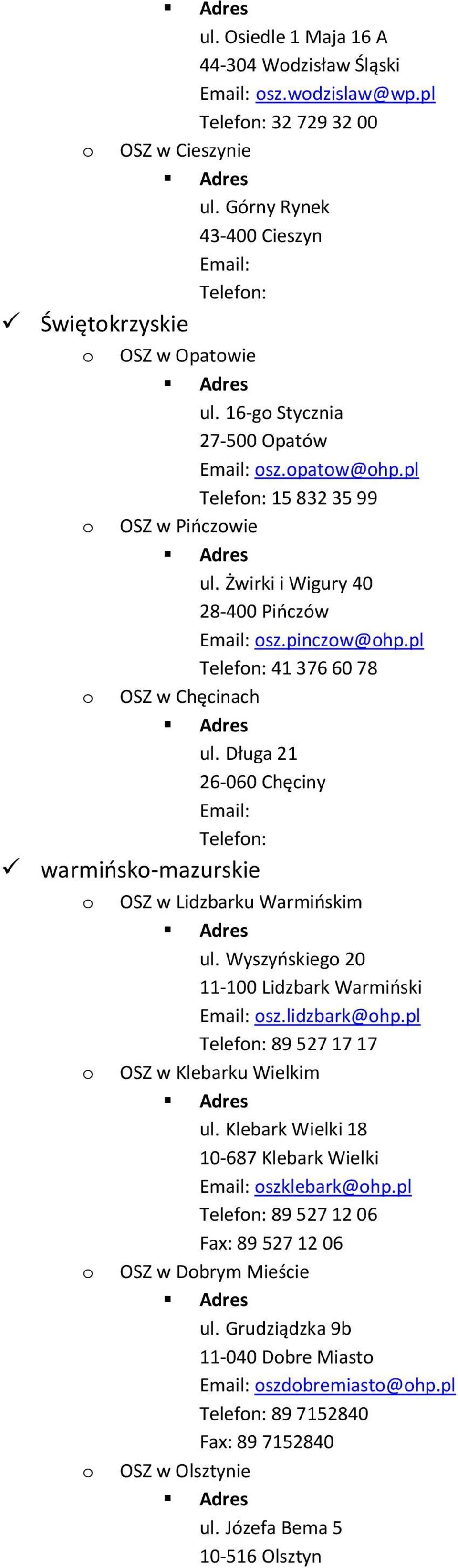 Długa 21 26-060 Chęciny Telefn: warmińsk-mazurskie OSZ w Lidzbarku Warmińskim ul. Wyszyńskieg 20 11-100 Lidzbark Warmiński sz.lidzbark@hp.pl Telefn: 89 527 17 17 OSZ w Klebarku Wielkim ul.