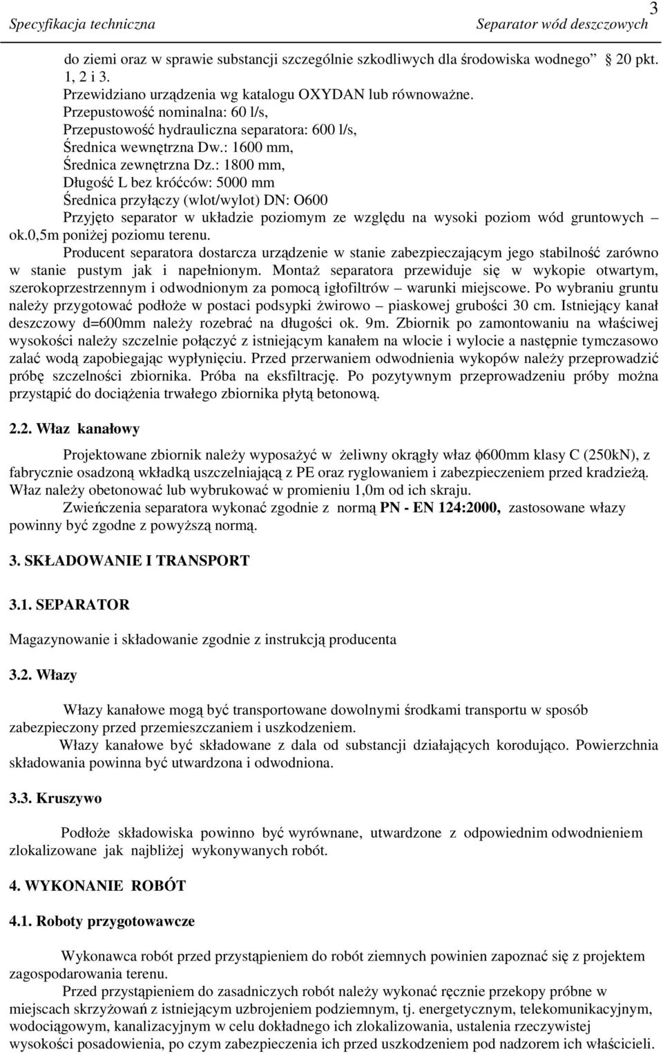 : 1800 mm, Długość L bez króćców: 5000 mm Średnica przyłączy (wlot/wylot) DN: O600 Przyjęto separator w układzie poziomym ze względu na wysoki poziom wód gruntowych ok.0,5m poniŝej poziomu terenu.