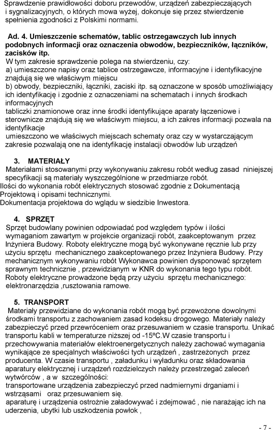 W tym zakresie sprawdzenie polega na stwierdzeniu, czy: a) umieszczone napisy oraz tablice ostrzegawcze, informacyjne i identyfikacyjne znajdują się we właściwym miejscu b) obwody, bezpieczniki,