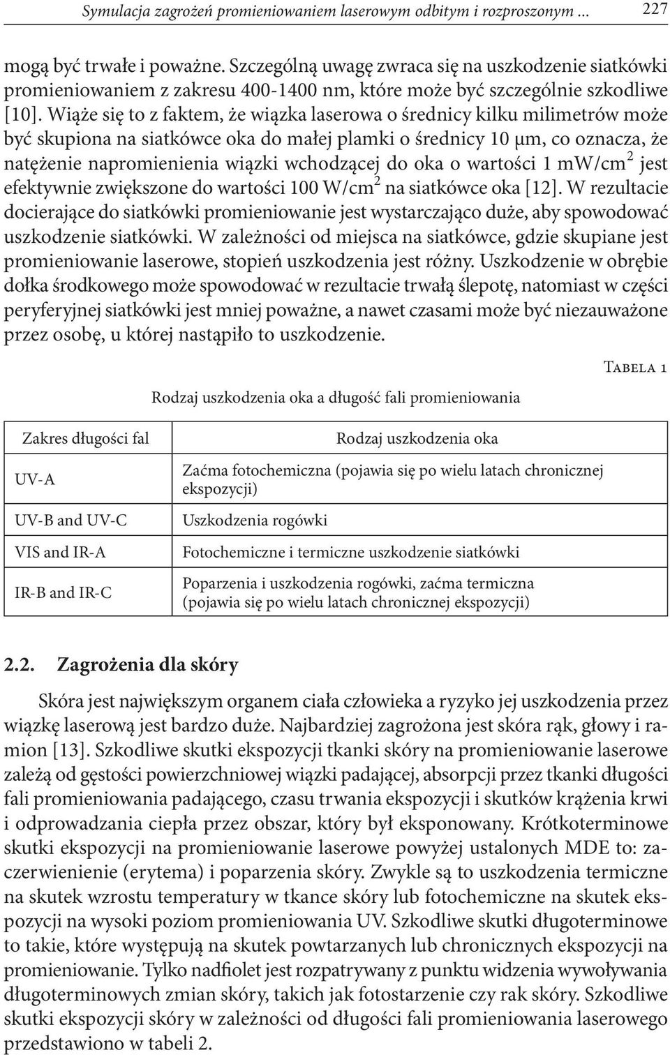 Wiąże się to z faktem, że wiązka laserowa o średnicy kilku milimetrów może być skupiona na siatkówce oka do małej plamki o średnicy 10 µm, co oznacza, że natężenie napromienienia wiązki wchodzącej do