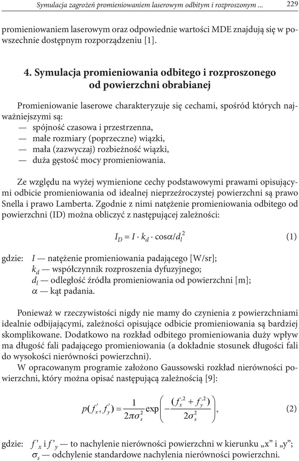 małe rozmiary (poprzeczne) wiązki, mała (zazwyczaj) rozbieżność wiązki, duża gęstość mocy promieniowania.