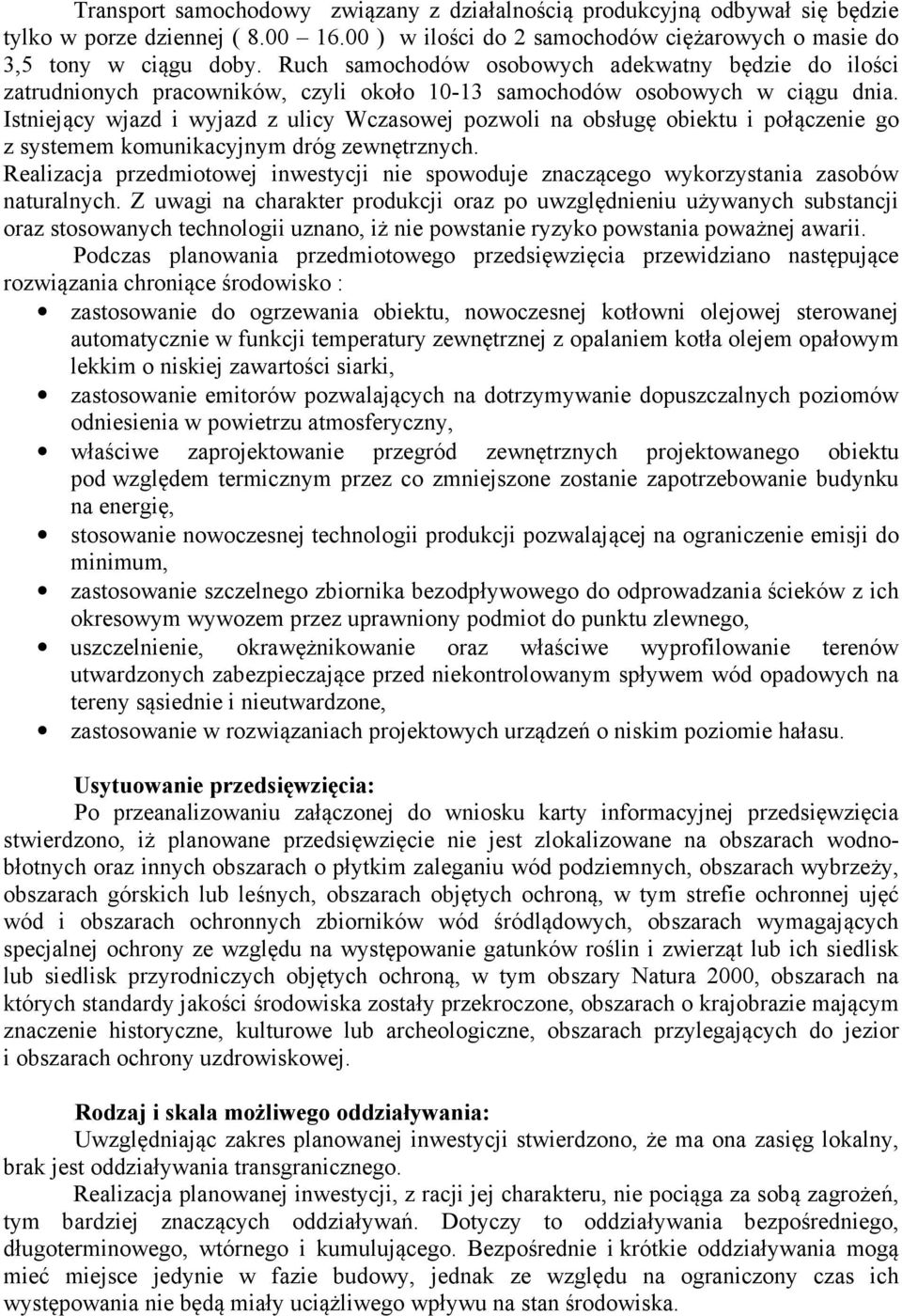 Istniejący wjazd i wyjazd z ulicy Wczasowej pozwoli na obsługę obiektu i połączenie go z systemem komunikacyjnym dróg zewnętrznych.