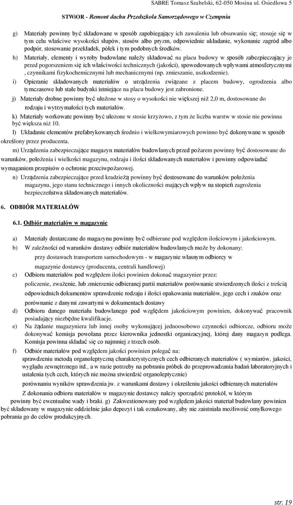 h) Materiały, elementy i wyroby budowlane należy składować na placu budowy w sposób zabezpieczający je przed pogorszeniem się ich właściwości technicznych (jakości), spowodowanych wpływami