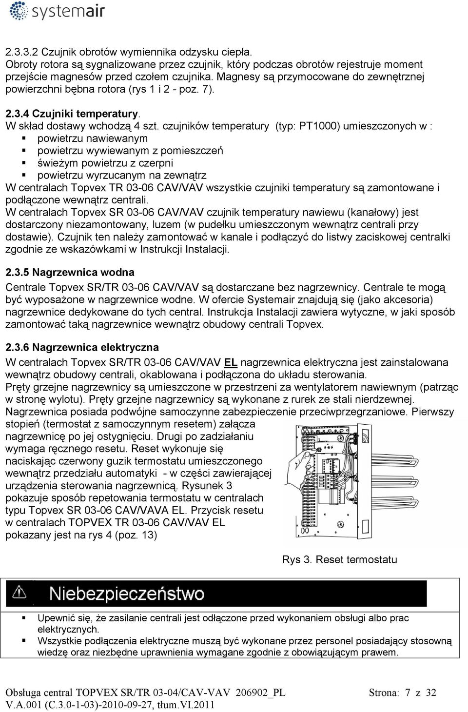 czujników temperatury (typ: PT1000) umieszczonych w : powietrzu nawiewanym powietrzu wywiewanym z pomieszczeń świeżym powietrzu z czerpni powietrzu wyrzucanym na zewnątrz W centralach Topvex TR 03-06