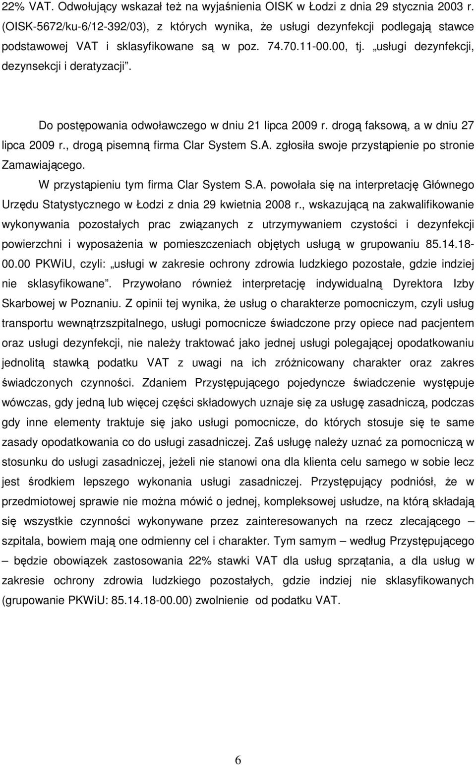 Do postępowania odwoławczego w dniu 21 lipca 2009 r. drogą faksową, a w dniu 27 lipca 2009 r., drogą pisemną firma Clar System S.A. zgłosiła swoje przystąpienie po stronie Zamawiającego.