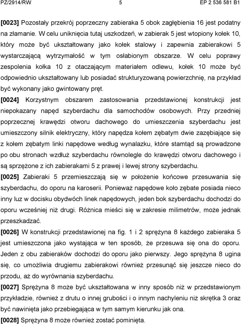 W celu poprawy zespolenia kołka 10 z otaczającym materiałem odlewu, kołek 10 może być odpowiednio ukształtowany lub posiadać strukturyzowaną powierzchnię, na przykład być wykonany jako gwintowany