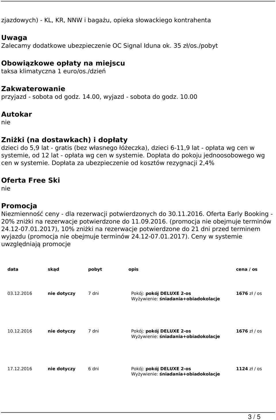 00 Autokar nie Zniżki (na dostawkach) i dopłaty dzieci do 5,9 lat - gratis (bez własnego łóżeczka), dzieci 6-11,9 lat - opłata wg cen w systemie, od 12 lat - opłata wg cen w systemie.