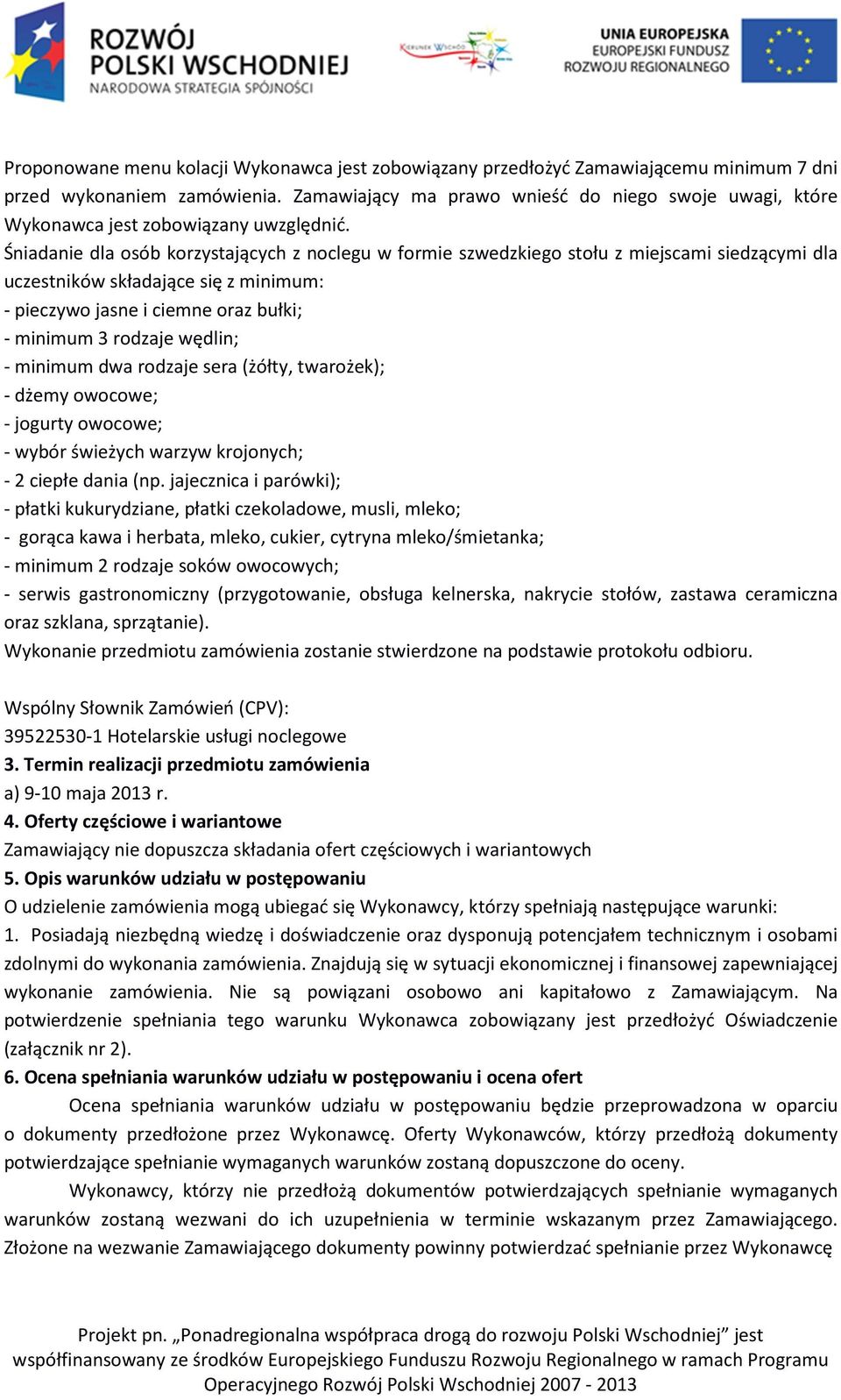 Śniadanie dla osób korzystających z noclegu w formie szwedzkiego stołu z miejscami siedzącymi dla uczestników składające się z minimum: - pieczywo jasne i ciemne oraz bułki; - minimum 3 rodzaje