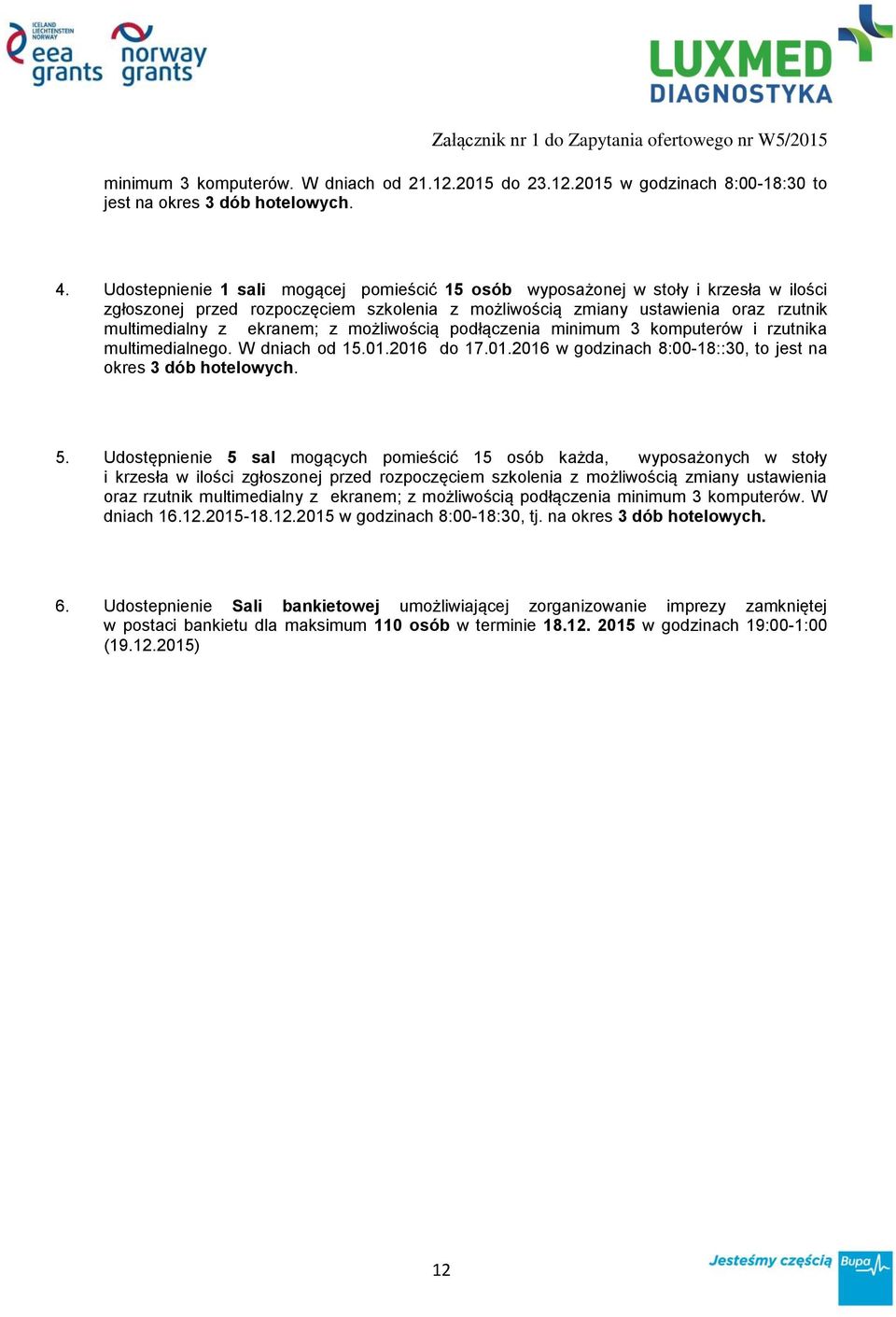 możliwością podłączenia minimum 3 komputerów i rzutnika multimedialnego. W dniach od 15.01.2016 do 17.01.2016 w godzinach 8:00-18::30, to jest na okres 3 dób hotelowych. 5.