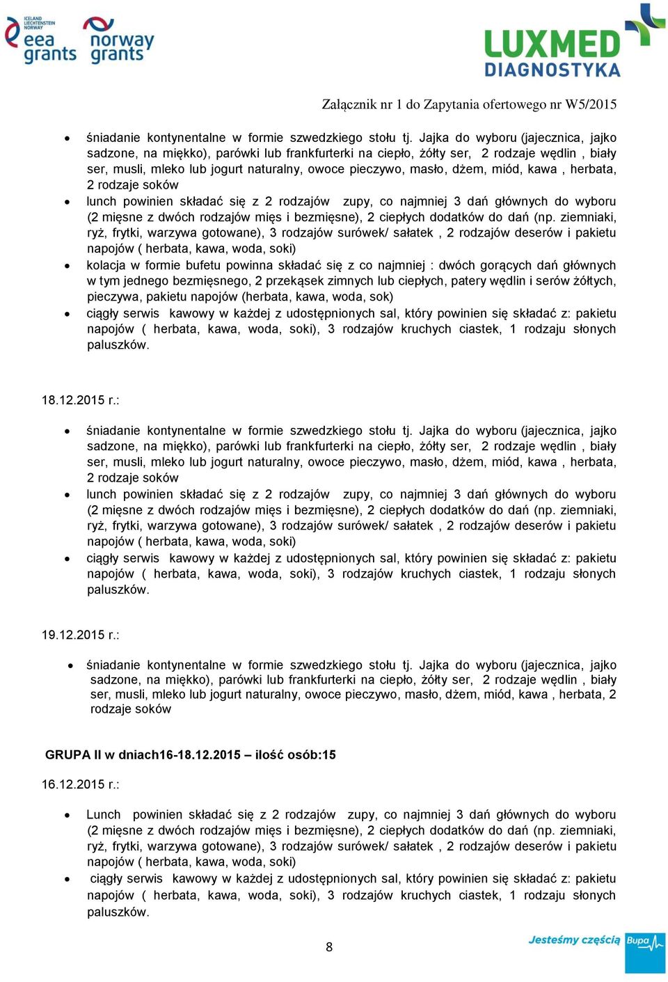 miód, kawa, herbata, 2 rodzaje soków lunch powinien składać się z 2 rodzajów zupy, co najmniej 3 dań głównych do wyboru kolacja w formie bufetu powinna składać się z co najmniej : dwóch gorących dań
