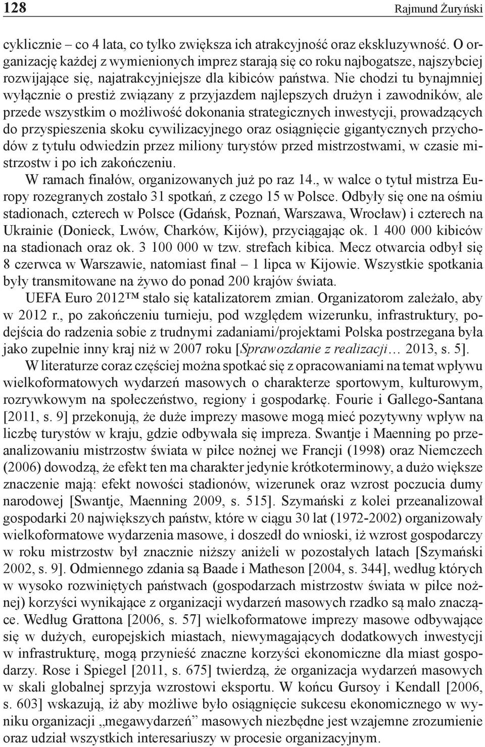 Nie chodzi tu bynajmniej wyłącznie o prestiż związany z przyjazdem najlepszych drużyn i zawodników, ale przede wszystkim o możliwość dokonania strategicznych inwestycji, prowadzących do