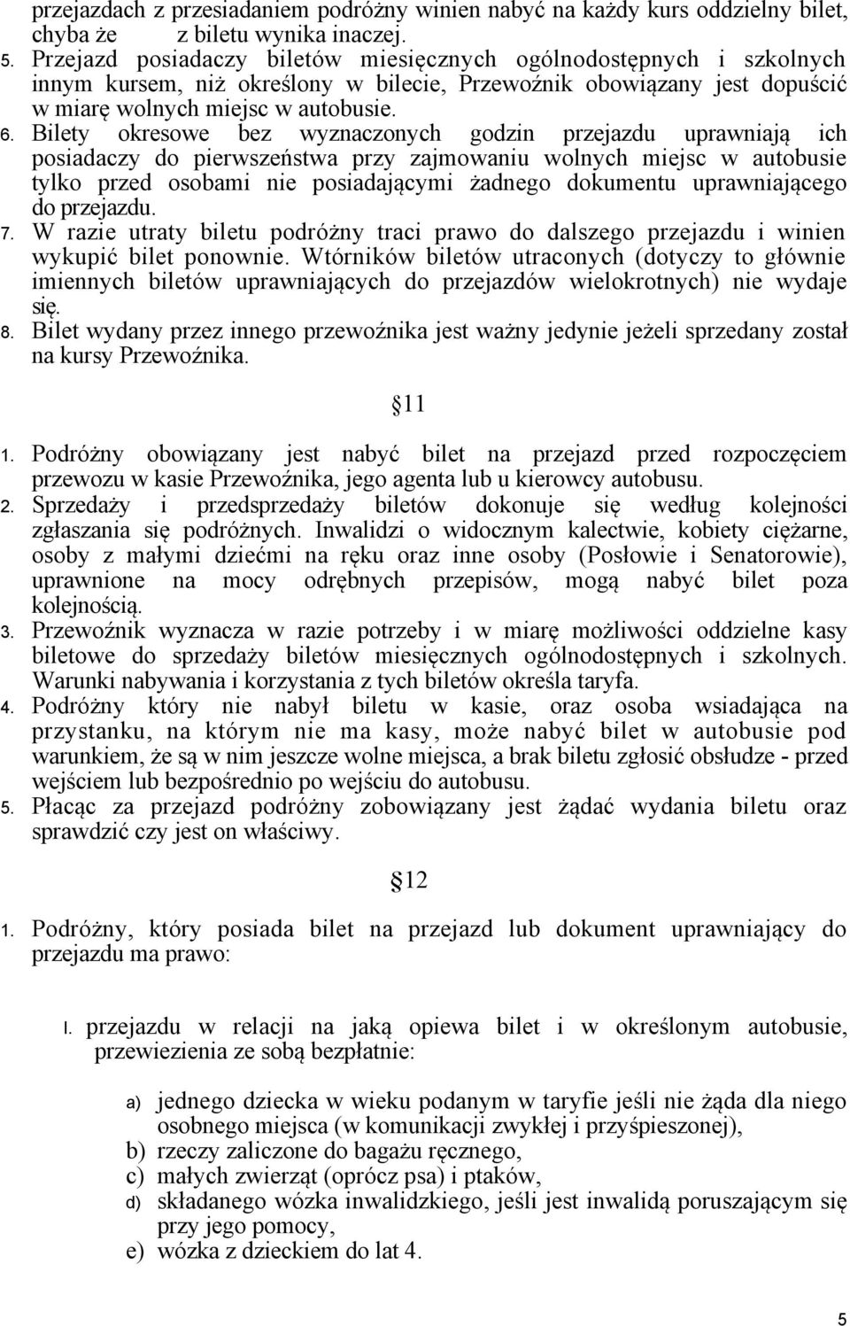 Bilety okresowe bez wyznaczonych godzin przejazdu uprawniają ich posiadaczy do pierwszeństwa przy zajmowaniu wolnych miejsc w autobusie tylko przed osobami nie posiadającymi żadnego dokumentu