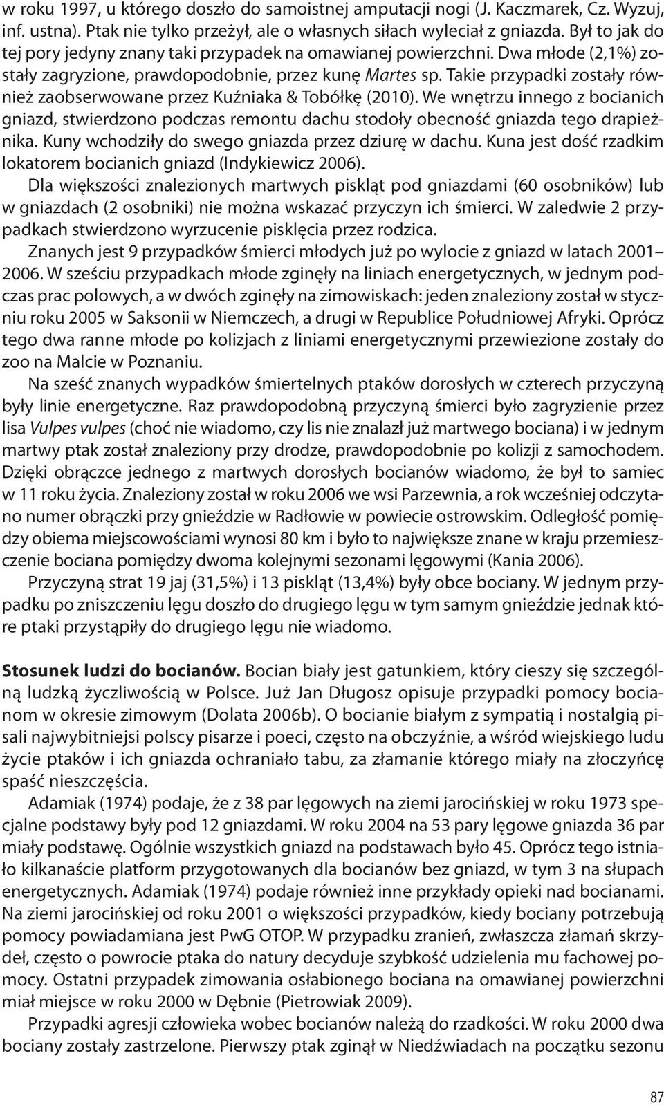 Takie przypadki zostały również zaobserwowane przez Kuźniaka & Tobółkę (2010). We wnętrzu innego z bocianich gniazd, stwierdzono podczas remontu dachu stodoły obecność gniazda tego drapieżnika.