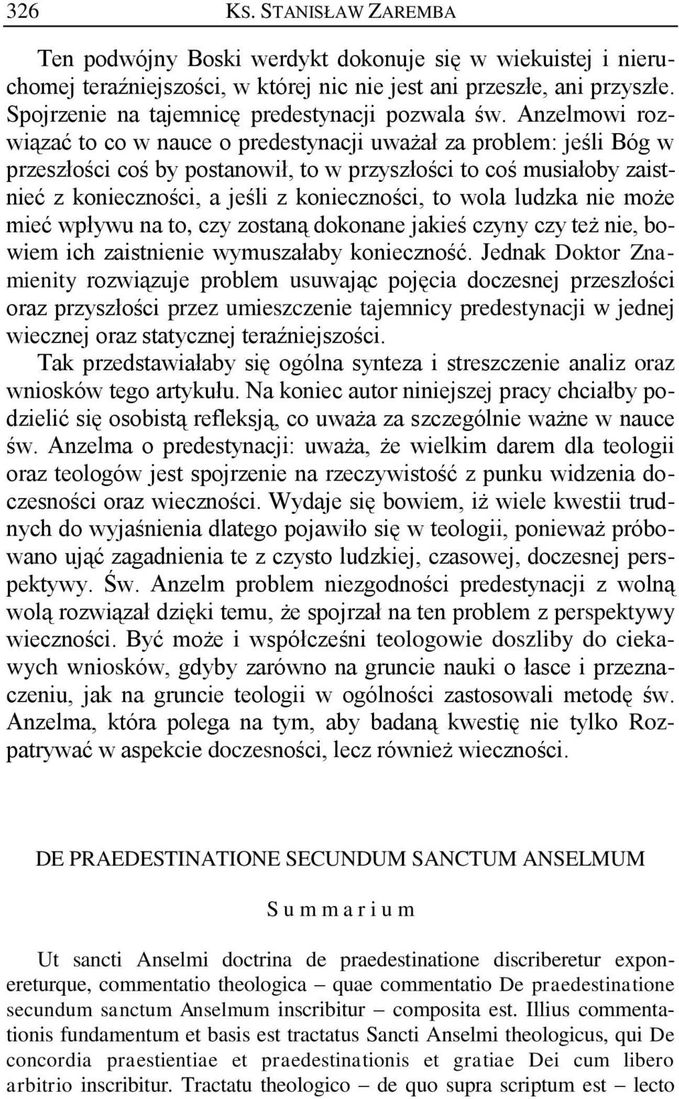 Anzelmowi rozwiązać to co w nauce o predestynacji uważał za problem: jeśli Bóg w przeszłości coś by postanowił, to w przyszłości to coś musiałoby zaistnieć z konieczności, a jeśli z konieczności, to